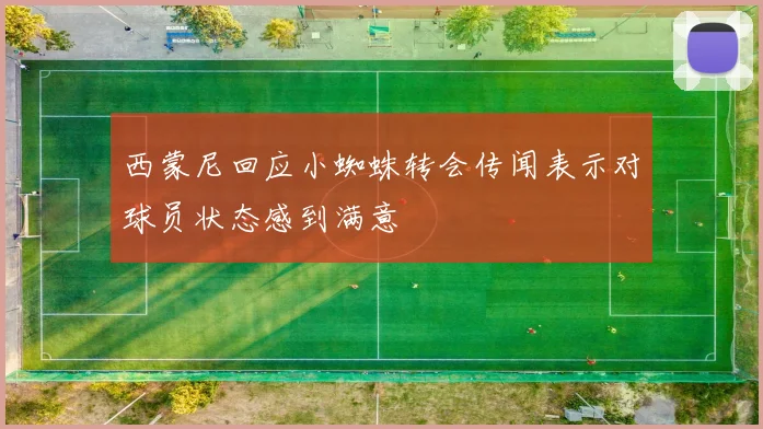 西蒙尼回应小蜘蛛转会传闻表示对球员状态感到满意