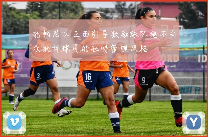 孔帕尼以正面引导激励球队绝不当众批评球员的独特管理风格