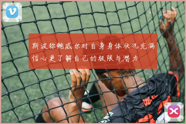 斯波称鲍威尔对自身身体状况充满信心更了解自己的极限与潜力