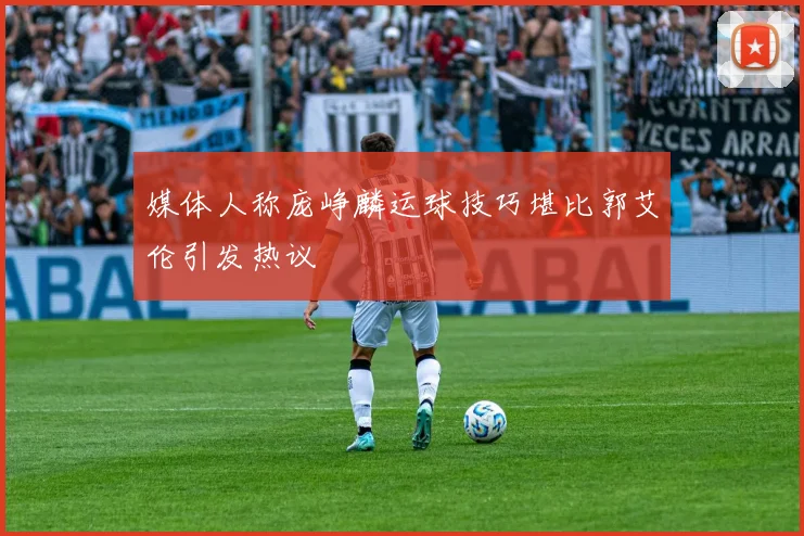 媒体人称庞峥麟运球技巧堪比郭艾伦引发热议