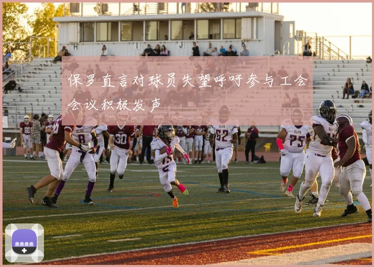 保罗直言对球员失望呼吁参与工会会议积极发声