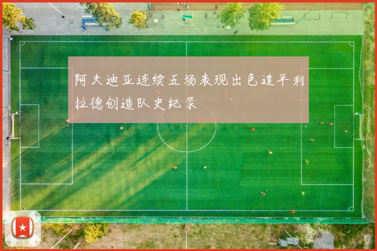 阿夫迪亚连续五场表现出色追平利拉德创造队史纪录