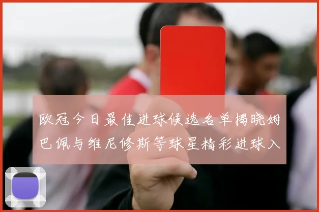 欧冠今日最佳进球候选名单揭晓姆巴佩与维尼修斯等球星精彩进球入围