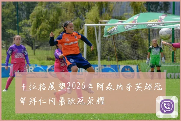 卡拉格展望2026年阿森纳夺英超冠军拜仁问鼎欧冠荣耀