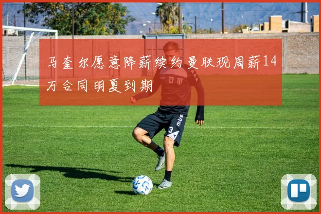 马奎尔愿意降薪续约曼联现周薪14万合同明夏到期