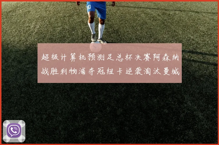 超级计算机预测足总杯决赛阿森纳战胜利物浦夺冠纽卡逆袭淘汰曼城