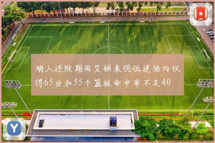 湖人连败期间艾顿表现低迷场均仅得65分和55个篮板命中率不足40