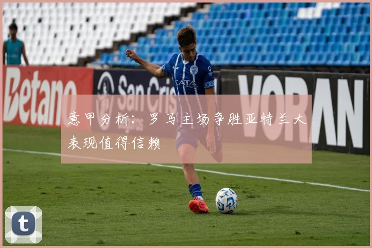 意甲分析：罗马主场争胜亚特兰大表现值得信赖