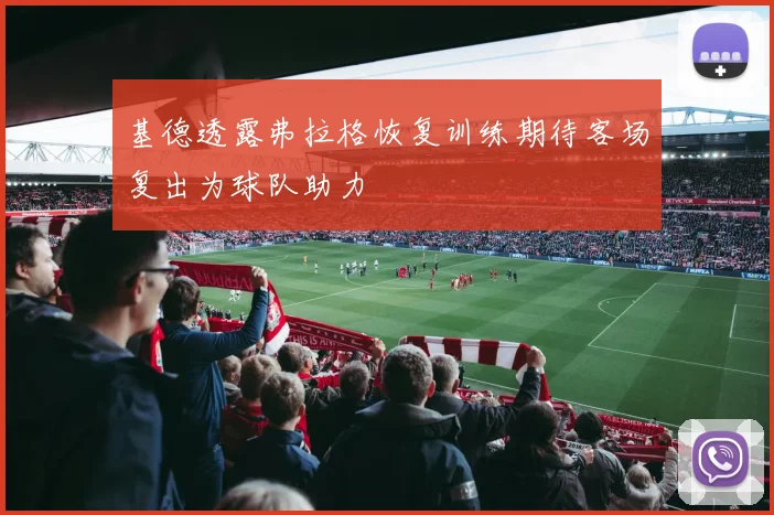基德透露弗拉格恢复训练期待客场复出为球队助力