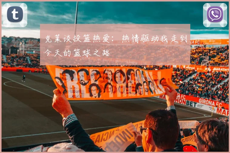 克莱谈投篮热爱：热情驱动我走到今天的篮球之路