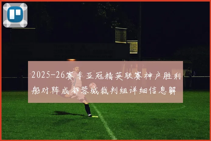 2025-26赛季亚冠精英联赛神户胜利船对阵成都蓉城裁判组详细信息解析