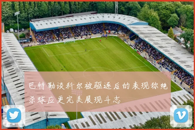 巴特勒谈科尔被驱逐后的表现称绝杀球应更完美展现斗志