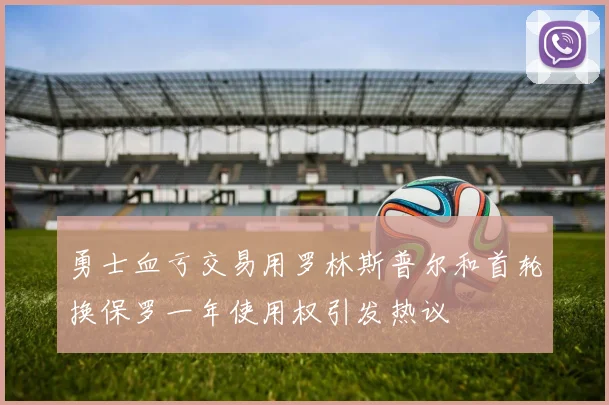 勇士血亏交易用罗林斯普尔和首轮换保罗一年使用权引发热议