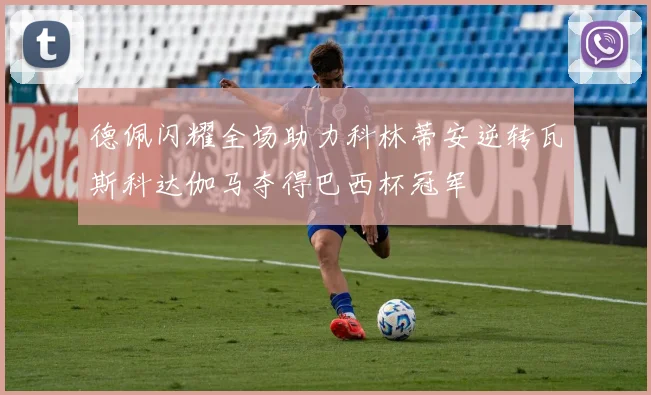 德佩闪耀全场助力科林蒂安逆转瓦斯科达伽马夺得巴西杯冠军