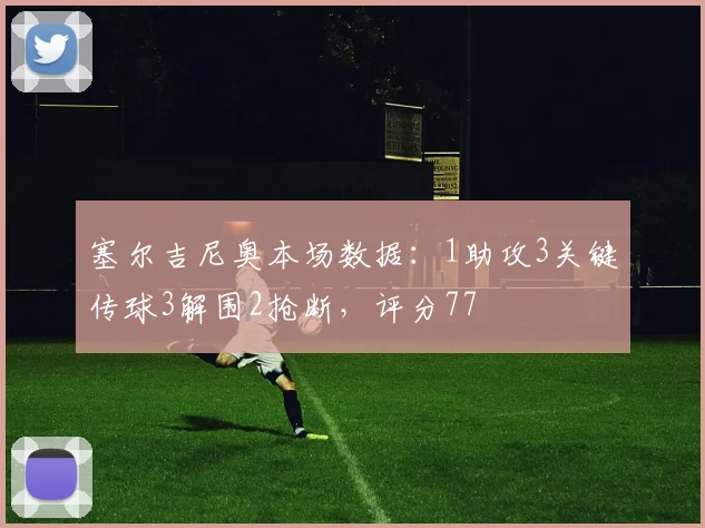 塞尔吉尼奥本场数据：1助攻3关键传球3解围2抢断，评分77