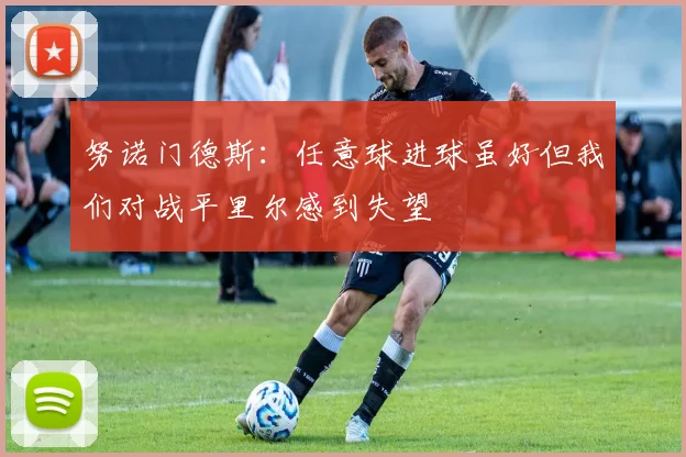 努诺门德斯：任意球进球虽好但我们对战平里尔感到失望