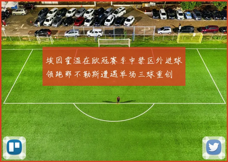 埃因霍温在欧冠赛季中禁区外进球领跑那不勒斯遭遇单场三球重创