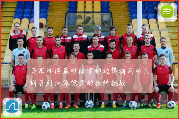 马塞洛谈最难防守的边锋梅西纳瓦斯普列托佩德罗的独特挑战