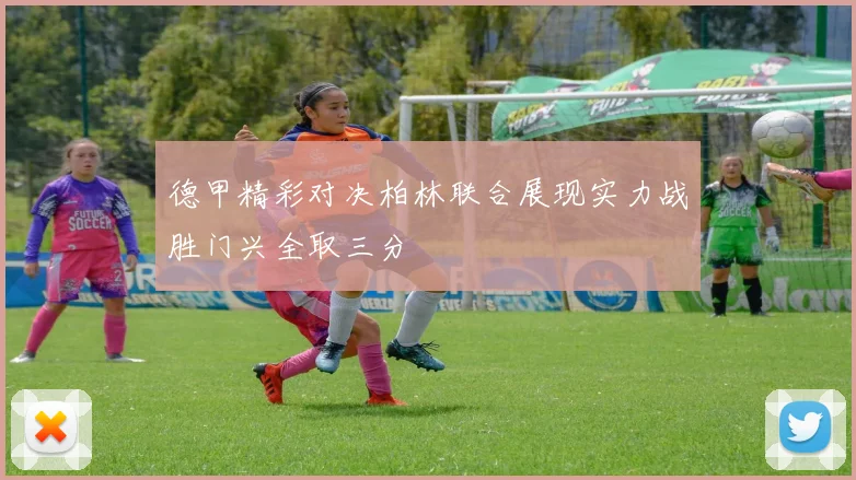 德甲精彩对决柏林联合展现实力战胜门兴全取三分