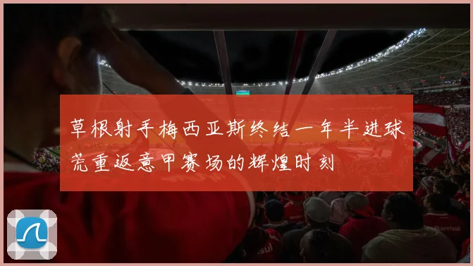 草根射手梅西亚斯终结一年半进球荒重返意甲赛场的辉煌时刻