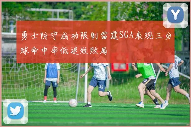 勇士防守成功限制雷霆SGA表现三分球命中率低迷致败局