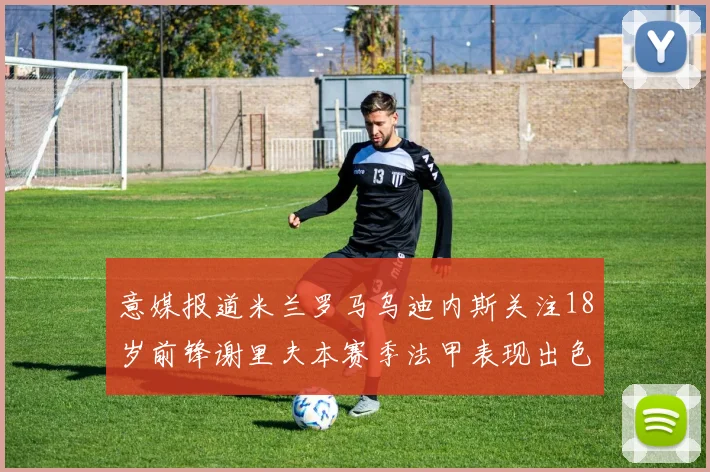 意媒报道米兰罗马乌迪内斯关注18岁前锋谢里夫本赛季法甲表现出色