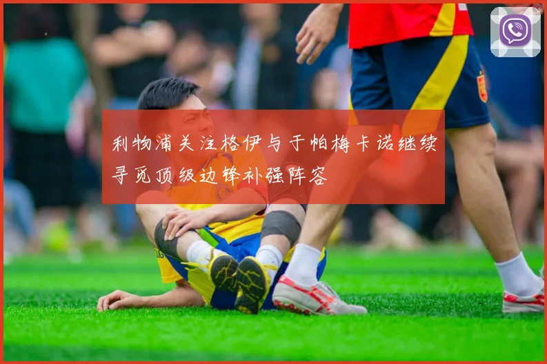 利物浦关注格伊与于帕梅卡诺继续寻觅顶级边锋补强阵容