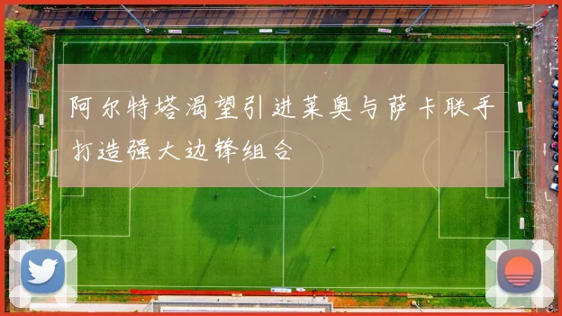 阿尔特塔渴望引进莱奥与萨卡联手打造强大边锋组合
